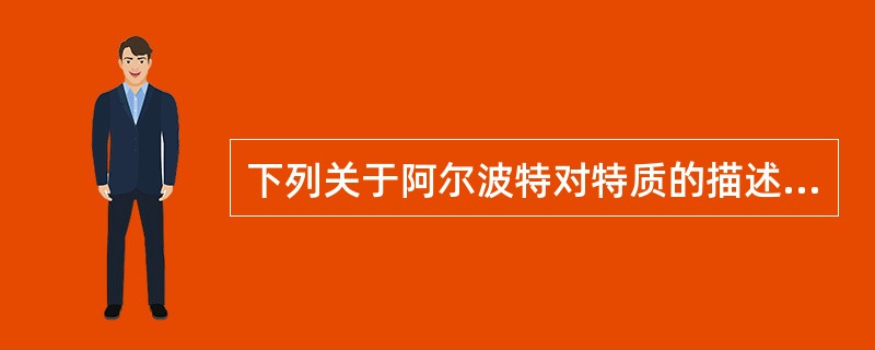 下列关于阿尔波特对特质的描述，错误的是