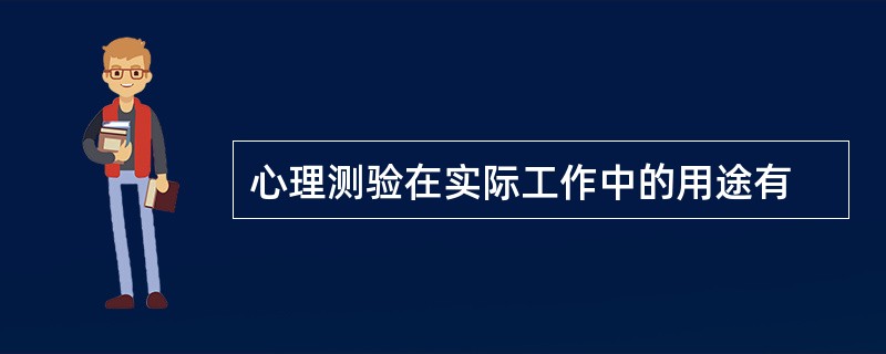 心理测验在实际工作中的用途有