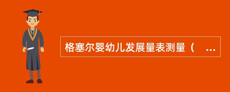 格塞尔婴幼儿发展量表测量（　　）。