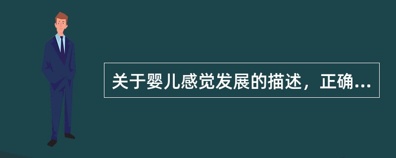 关于婴儿感觉发展的描述，正确的是