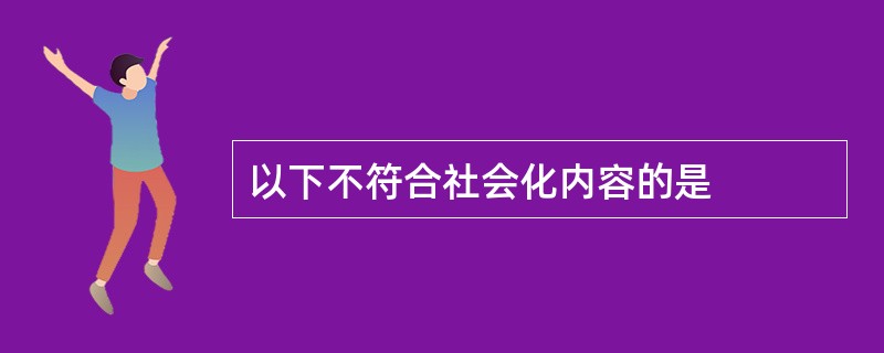 以下不符合社会化内容的是