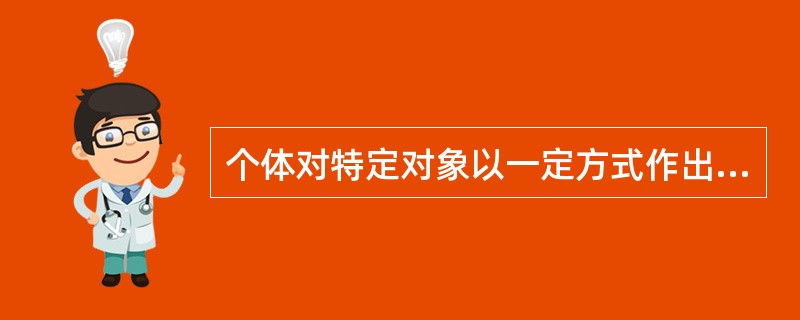 个体对特定对象以一定方式作出反应时所持有的评价性的、较稳定的内部心理倾向，这是指