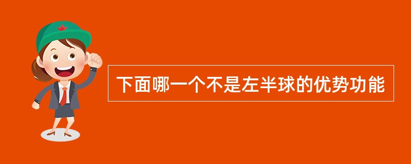 下面哪一个不是左半球的优势功能