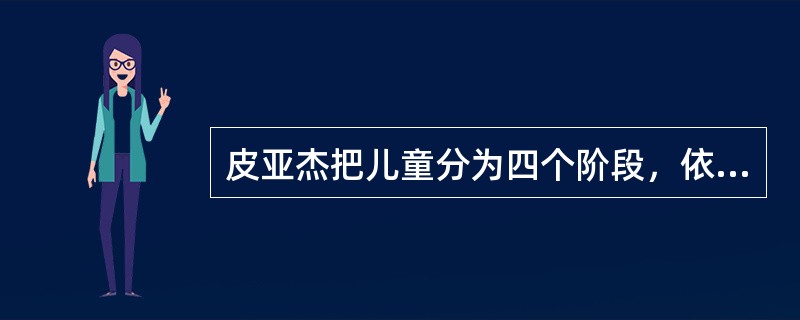 皮亚杰把儿童分为四个阶段，依次是