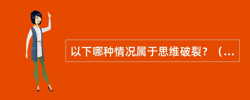 以下哪种情况属于思维破裂？（　　）