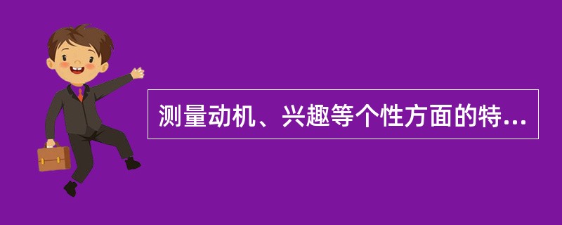 测量动机、兴趣等个性方面的特点。（　　）