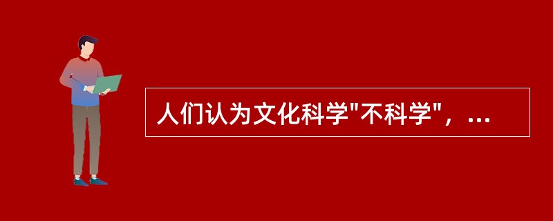 人们认为文化科学"不科学"，原因在于