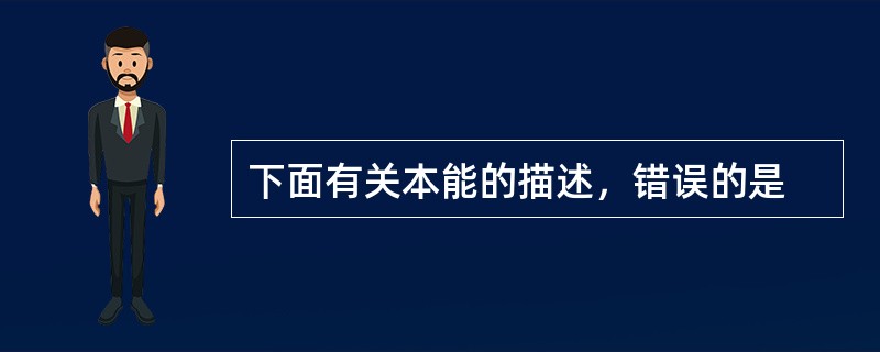 下面有关本能的描述，错误的是