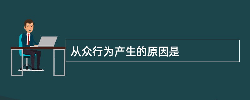 从众行为产生的原因是
