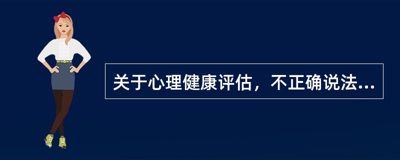 关于心理健康评估，不正确说法是（　　）。