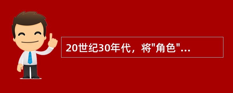 20世纪30年代，将"角色"一词引入社会心理学的是