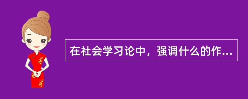 在社会学习论中，强调什么的作用，用以解释许多社会行为的学习