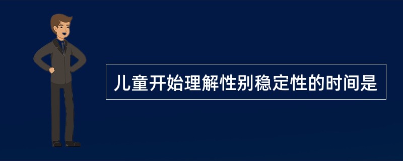 儿童开始理解性别稳定性的时间是