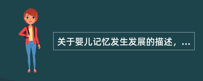 关于婴儿记忆发生发展的描述，错误的是