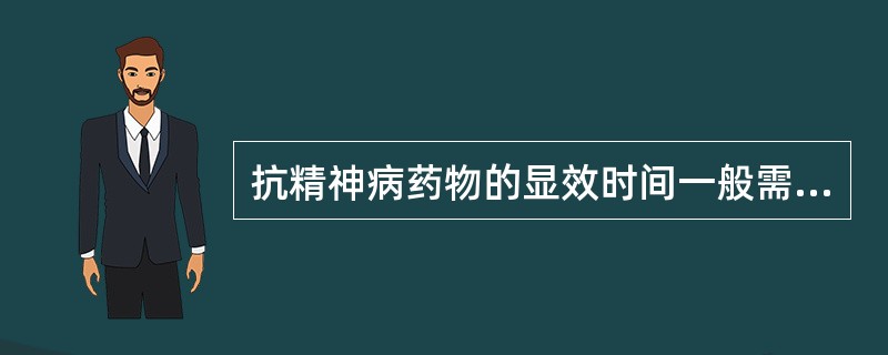 抗精神病药物的显效时间一般需要（　　）。