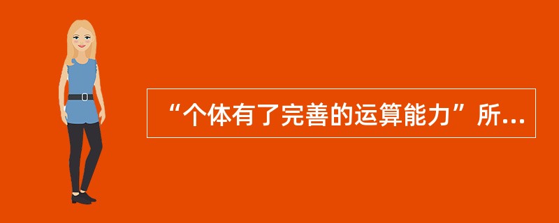 “个体有了完善的运算能力”所处的心理发展阶段属于（　　）。