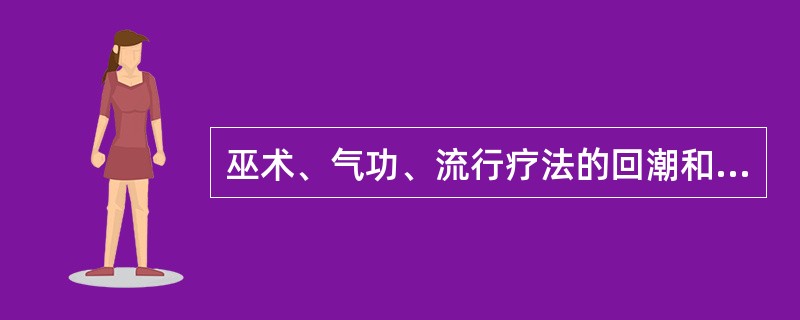 巫术、气功、流行疗法的回潮和兴起，不仅仅是治疗疾病和健身的问题，还反映出（　　）。