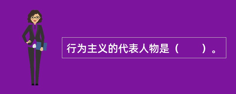行为主义的代表人物是（　　）。