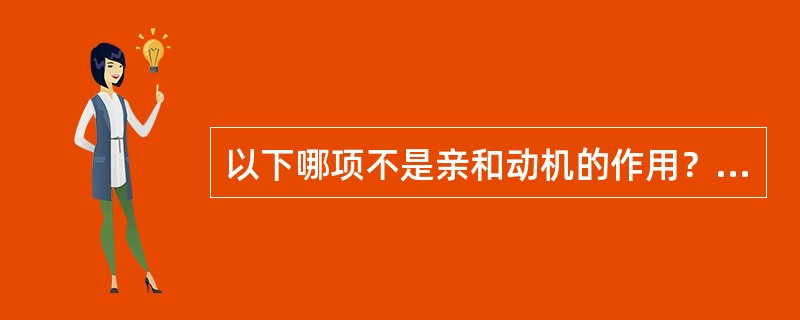 以下哪项不是亲和动机的作用？（　　）
