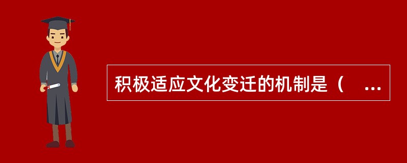 积极适应文化变迁的机制是（　　）。<br />①动员或强化原有的保护性文化因素<br />②将外来文化消化、整合于本民族文化之中<br />③抵制强势文化<b