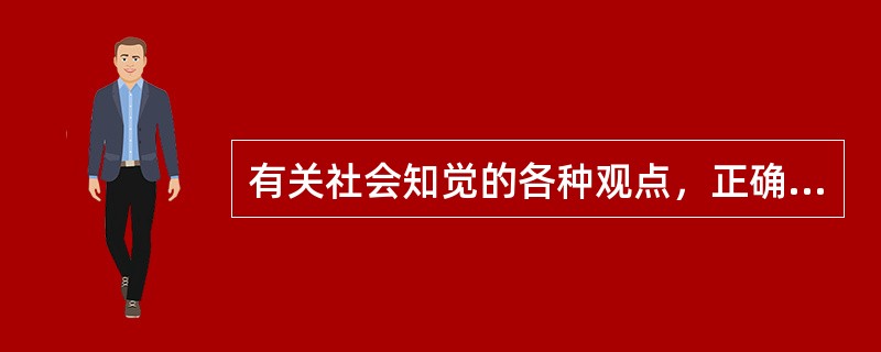 有关社会知觉的各种观点，正确的说法是（　　）。<br />①社会知觉，又叫社会认知，即个体对他人、群体以及自己的知觉<br />②社会知觉与普通心理学的知觉的含义基本相同<