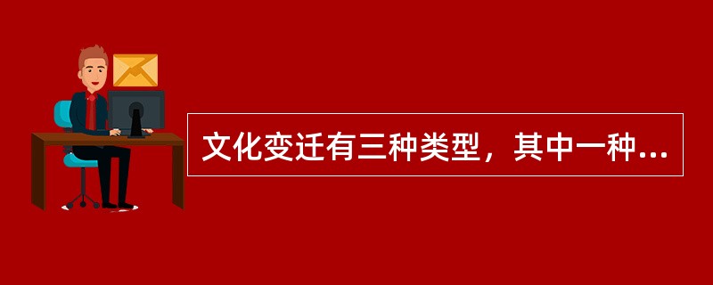 文化变迁有三种类型，其中一种是（　　）。