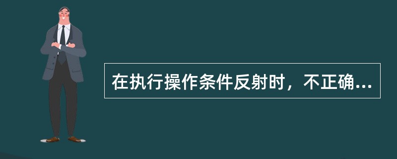 在执行操作条件反射时，不正确的是（　　）。