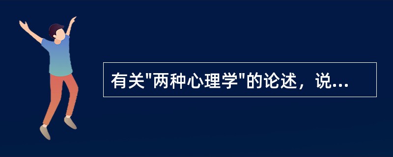 有关"两种心理学"的论述，说法正确的是①"两种心理学"的观点认为，要对理解的心理学和解释的心理学做细致的区分②解释的心理学探讨的是精神内部有意义的关系③心理治疗