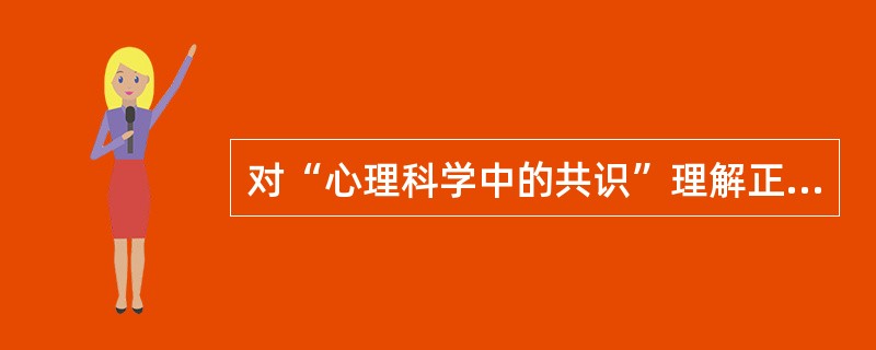 对“心理科学中的共识”理解正确的一项是（　　）。