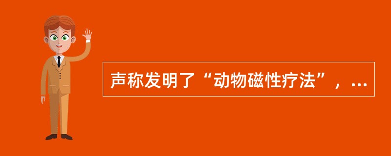 声称发明了“动物磁性疗法”，具有奇迹般的效果的是（　　）。