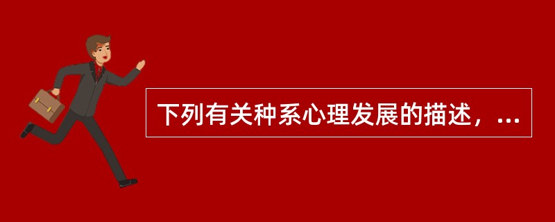 下列有关种系心理发展的描述，不正确的是（　　）。