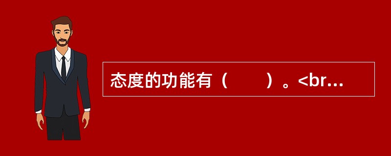 态度的功能有（　　）。<br />①认知功能<br />②适应功能<br />③自我防卫功能<br />④情感功能