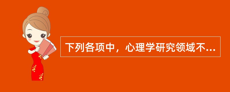 下列各项中，心理学研究领域不包括（　　）。