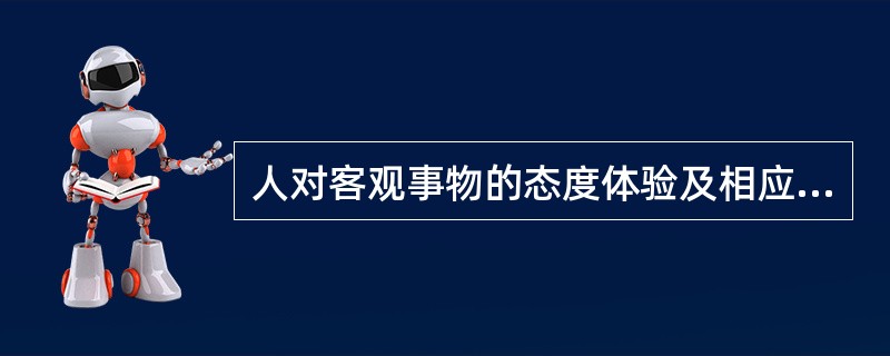 人对客观事物的态度体验及相应的行为指的是（　　）。