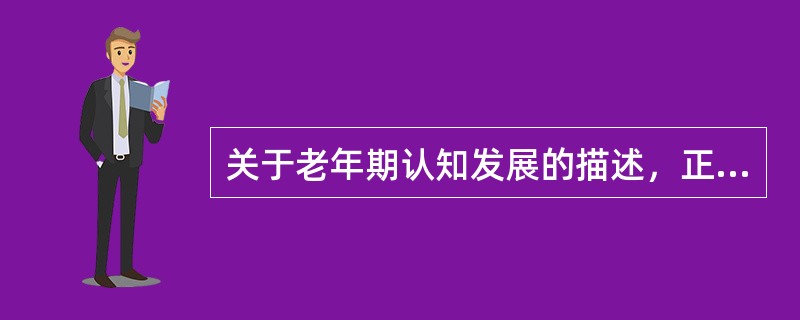 关于老年期认知发展的描述，正确的是