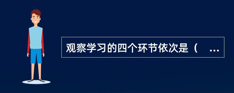 观察学习的四个环节依次是（　　）。