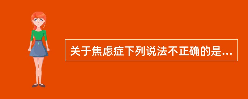 关于焦虑症下列说法不正确的是（　　）。