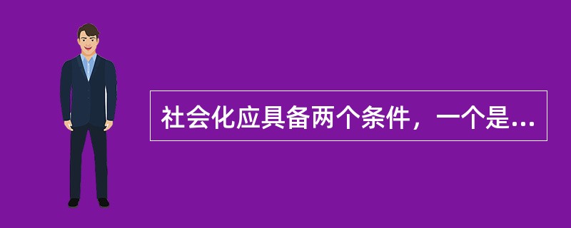 社会化应具备两个条件，一个是生活依赖期，另一个是（　　）。