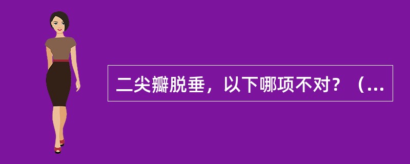 二尖瓣脱垂，以下哪项不对？（　　）