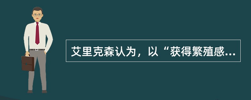 艾里克森认为，以“获得繁殖感而避免停滞感，体验关怀的实现”的阶段属于（　　）。