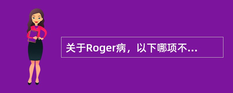 关于Roger病，以下哪项不对？（　　）