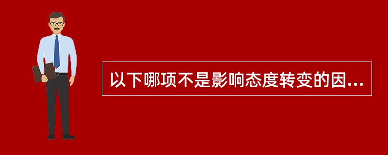 以下哪项不是影响态度转变的因素？（　　）