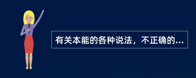 有关本能的各种说法，不正确的是（　　）。