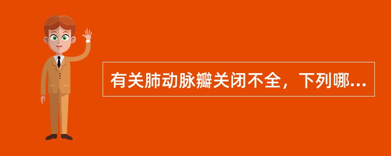 有关肺动脉瓣关闭不全，下列哪项是错误的？（　　）