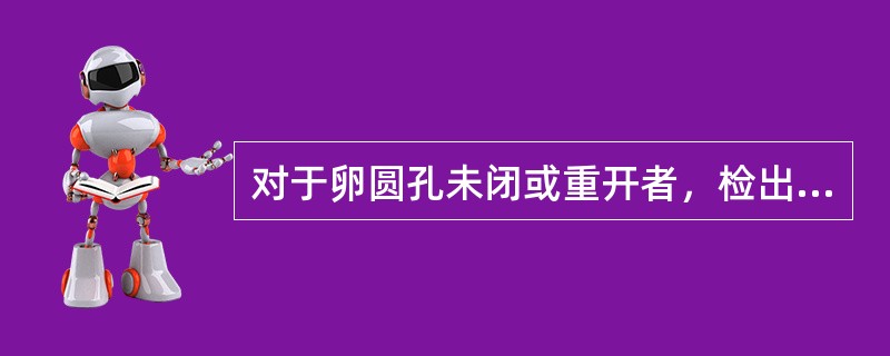 对于卵圆孔未闭或重开者，检出率最高的检查为（　　）。
