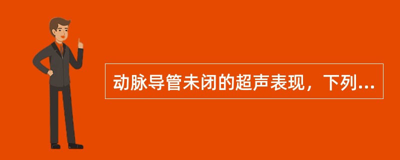 动脉导管未闭的超声表现，下列哪项不正确？（　　）