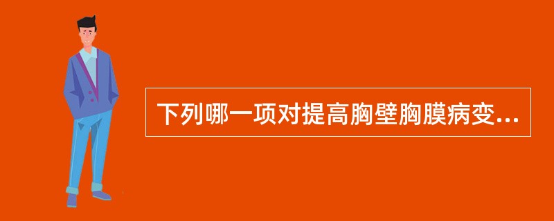 下列哪一项对提高胸壁胸膜病变的检出率无帮助？（　　）