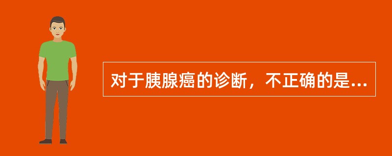 对于胰腺癌的诊断，不正确的是（　　）。