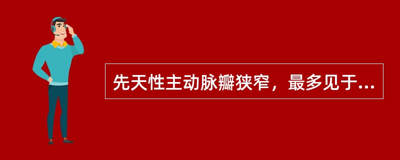 先天性主动脉瓣狭窄，最多见于几叶瓣畸形？（　　）