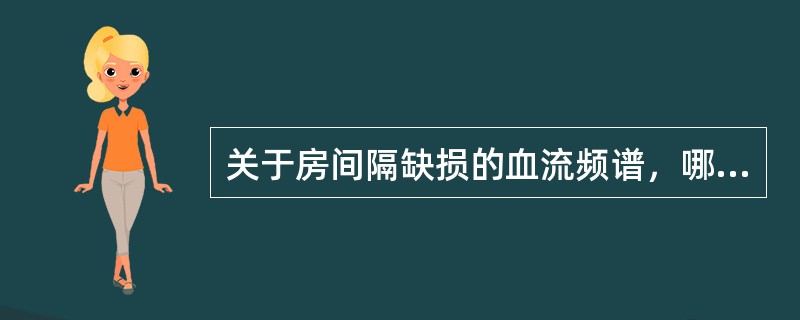 关于房间隔缺损的血流频谱，哪项不对？（　　）